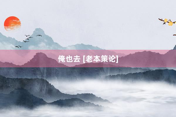 俺也去 [老本策论]