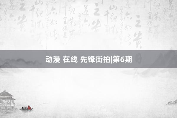 动漫 在线 先锋街拍|第6期