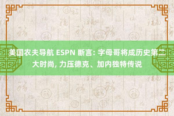 美国农夫导航 ESPN 断言: 字母哥将成历史第二大时尚， 力压德克、加内独特传说