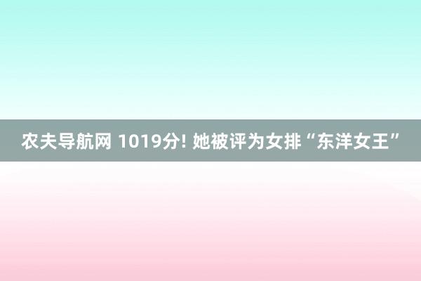 农夫导航网 1019分! 她被评为女排“东洋女王”